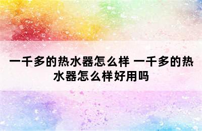 一千多的热水器怎么样 一千多的热水器怎么样好用吗